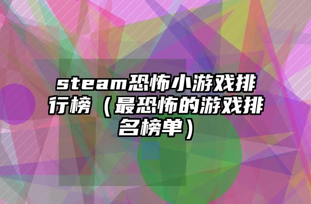 steam恐怖小游戏排行榜（最恐怖的游戏排名榜单）