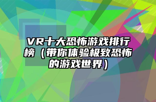VR十大恐怖游戏排行榜（带你体验极致恐怖的游戏世界）
