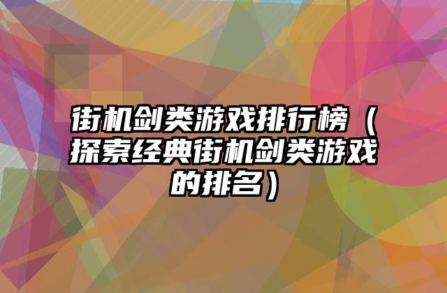街机剑类游戏排行榜（探索经典街机剑类游戏的排名）