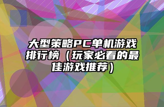 大型策略PC单机游戏排行榜（玩家必看的最佳游戏推荐）