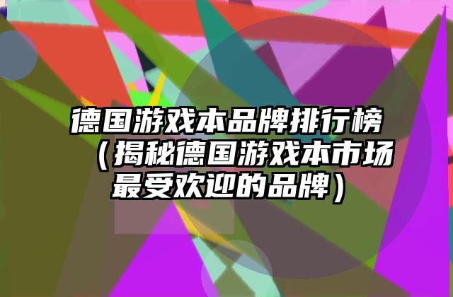 德国游戏本品牌排行榜（揭秘德国游戏本市场最受欢迎的品牌）