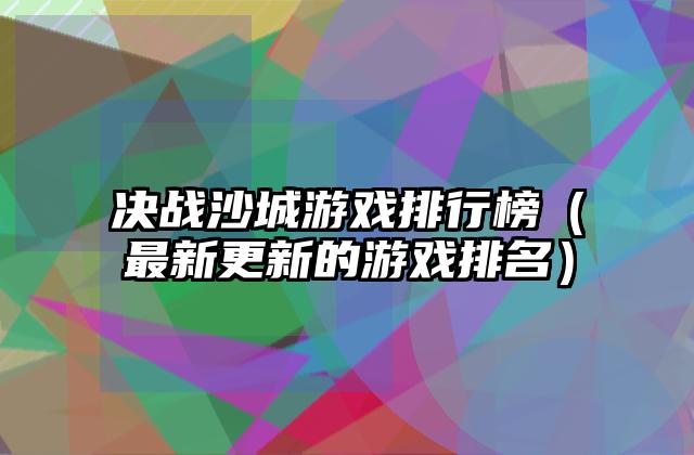 决战沙城游戏排行榜（最新更新的游戏排名）