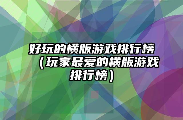 好玩的横版游戏排行榜（玩家最爱的横版游戏排行榜）