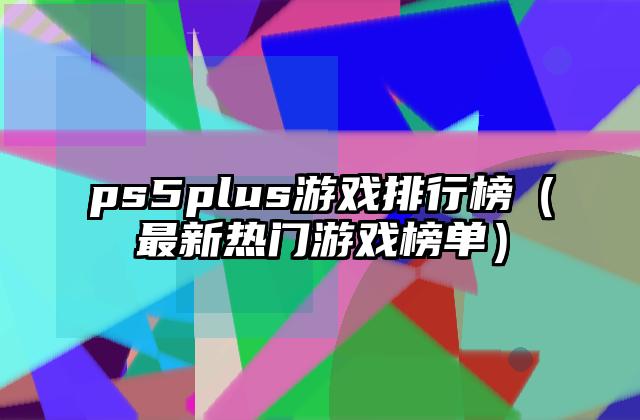 ps5plus游戏排行榜（最新热门游戏榜单）