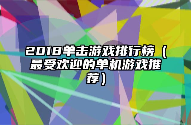 2018单击游戏排行榜（最受欢迎的单机游戏推荐）
