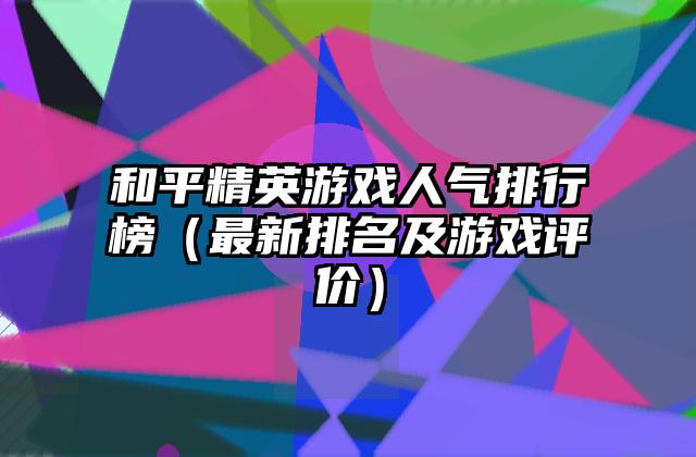和平精英游戏人气排行榜（最新排名及游戏评价）