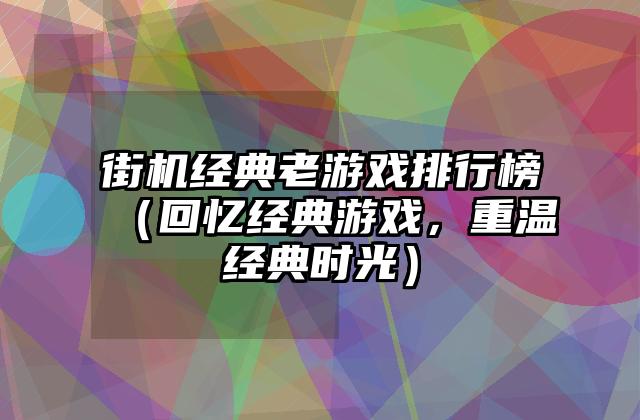 街机经典老游戏排行榜（回忆经典游戏，重温经典时光）