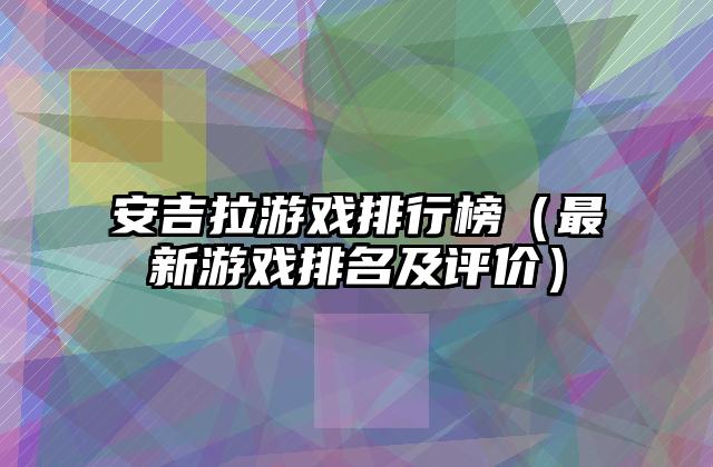 安吉拉游戏排行榜（最新游戏排名及评价）