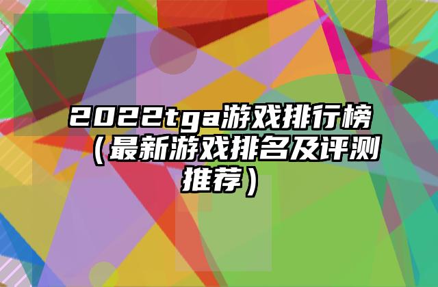 2022tga游戏排行榜（最新游戏排名及评测推荐）
