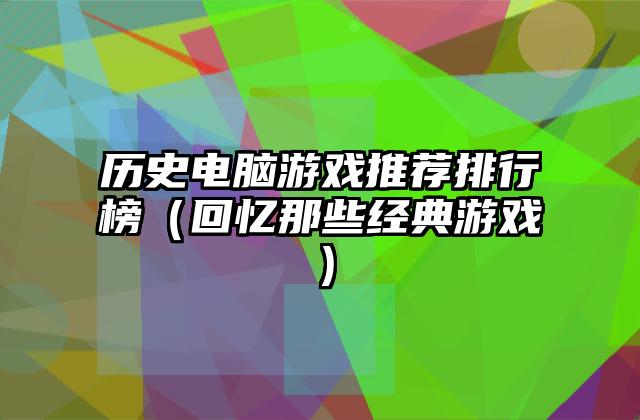 历史电脑游戏推荐排行榜（回忆那些经典游戏）