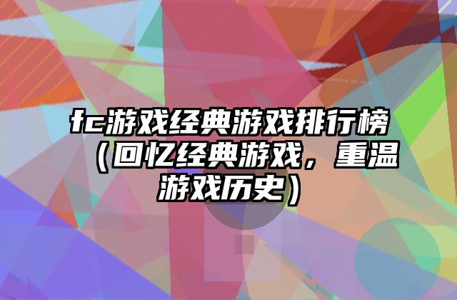 fc游戏经典游戏排行榜（回忆经典游戏，重温游戏历史）