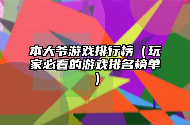 本大爷游戏排行榜（玩家必看的游戏排名榜单）