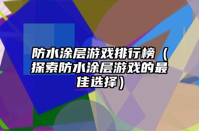 防水涂层游戏排行榜（探索防水涂层游戏的最佳选择）