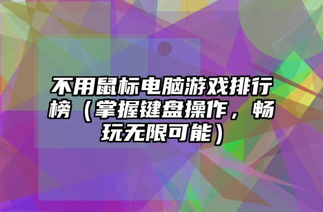 不用鼠标电脑游戏排行榜（掌握键盘操作，畅玩无限可能）