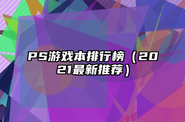 PS游戏本排行榜（2021最新推荐）