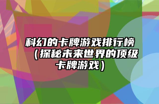 科幻的卡牌游戏排行榜（探秘未来世界的顶级卡牌游戏）