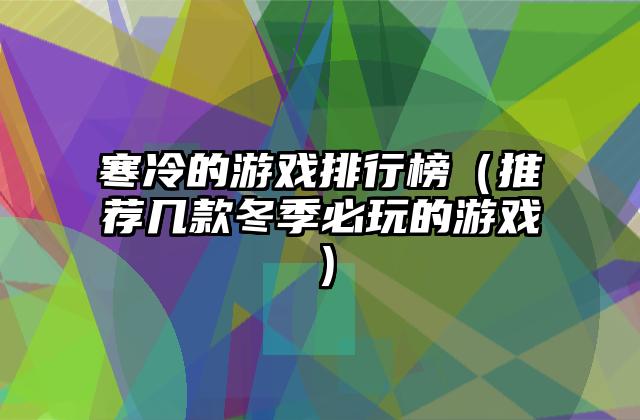 寒冷的游戏排行榜（推荐几款冬季必玩的游戏）