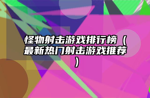 怪物射击游戏排行榜（最新热门射击游戏推荐）