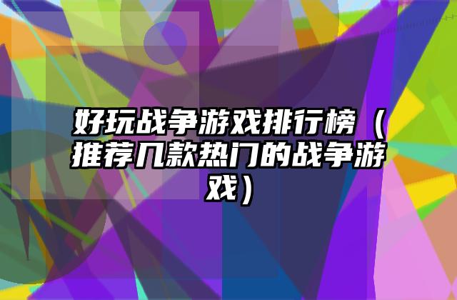 好玩战争游戏排行榜（推荐几款热门的战争游戏）