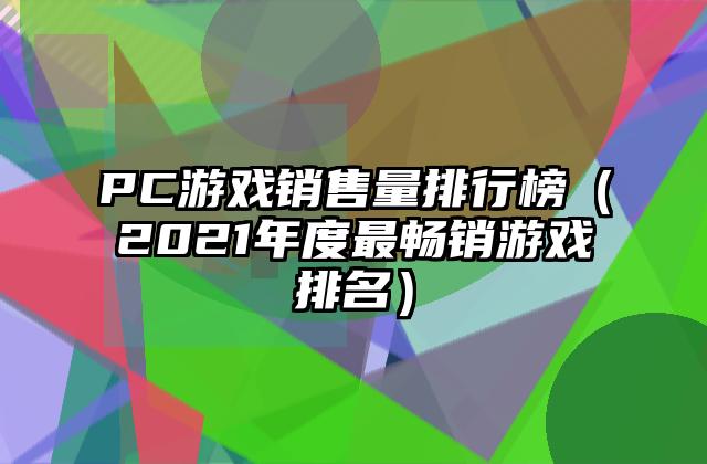 PC游戏销售量排行榜（2021年度最畅销游戏排名）