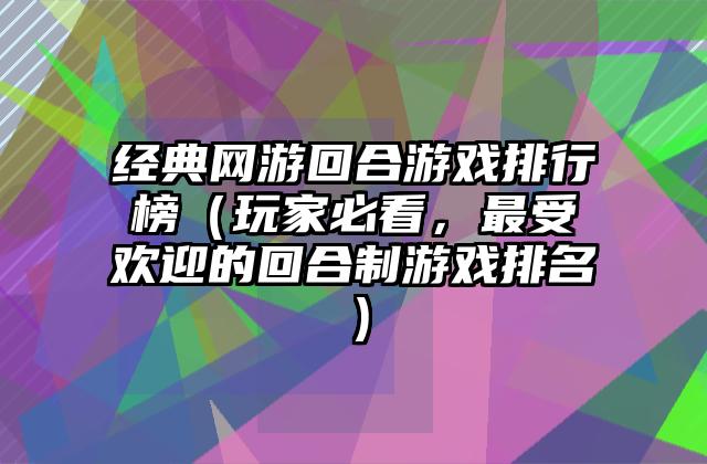 经典网游回合游戏排行榜（玩家必看，最受欢迎的回合制游戏排名）