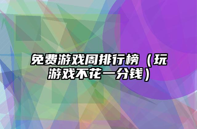 免费游戏周排行榜（玩游戏不花一分钱）