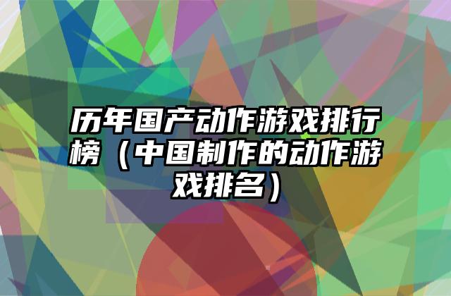 历年国产动作游戏排行榜（中国制作的动作游戏排名）