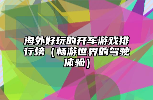 海外好玩的开车游戏排行榜（畅游世界的驾驶体验）