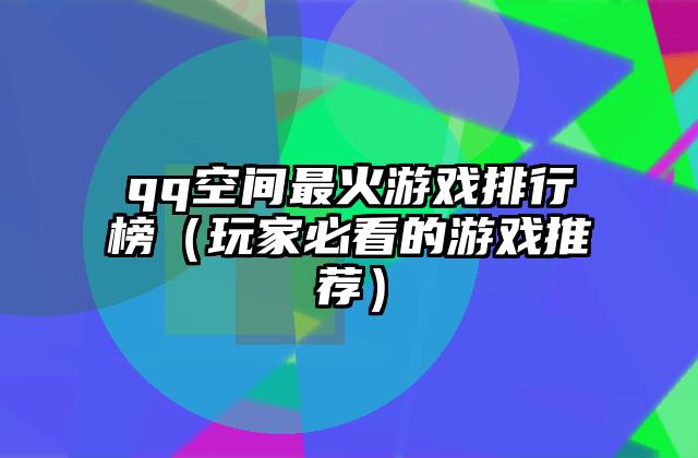 qq空间最火游戏排行榜（玩家必看的游戏推荐）