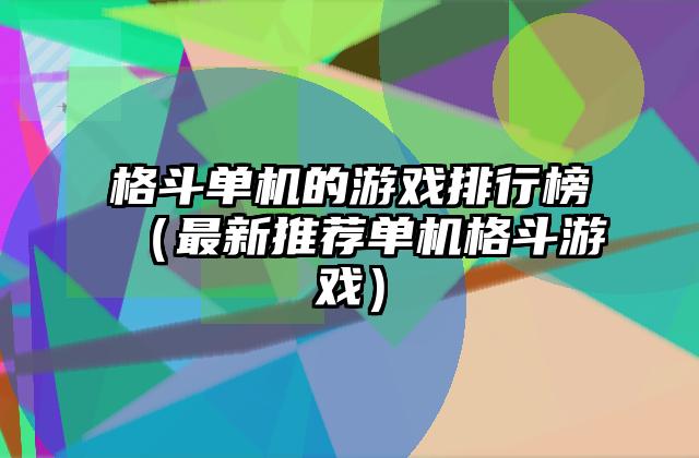 格斗单机的游戏排行榜（最新推荐单机格斗游戏）