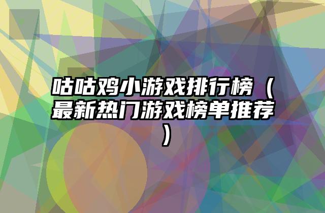 咕咕鸡小游戏排行榜（最新热门游戏榜单推荐）