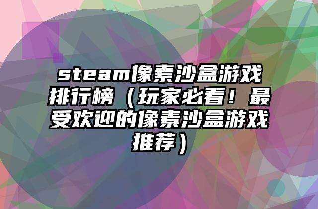 steam像素沙盒游戏排行榜（玩家必看！最受欢迎的像素沙盒游戏推荐）