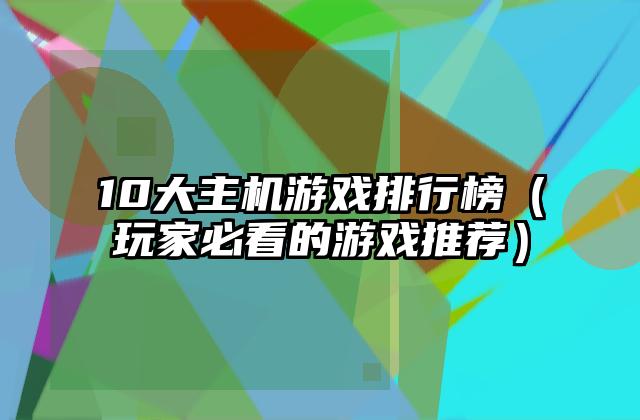10大主机游戏排行榜（玩家必看的游戏推荐）