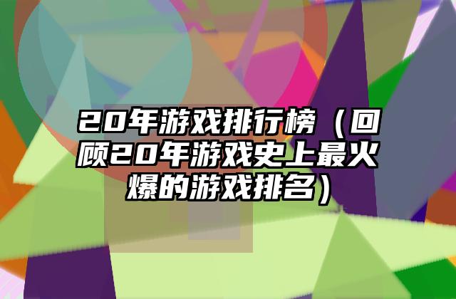 20年游戏排行榜（回顾20年游戏史上最火爆的游戏排名）