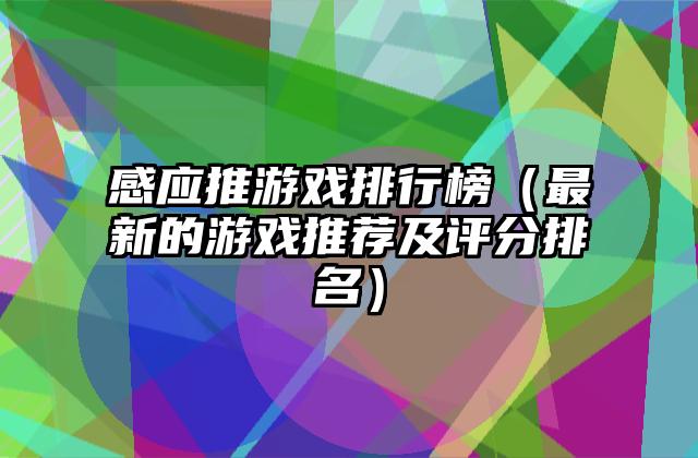 感应推游戏排行榜（最新的游戏推荐及评分排名）
