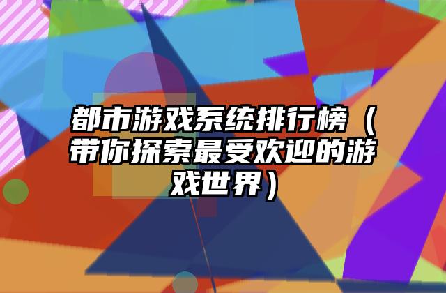 都市游戏系统排行榜（带你探索最受欢迎的游戏世界）