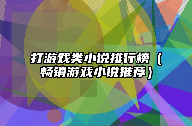 打游戏类小说排行榜（畅销游戏小说推荐）