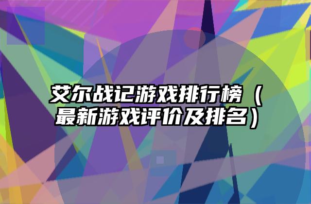 艾尔战记游戏排行榜（最新游戏评价及排名）