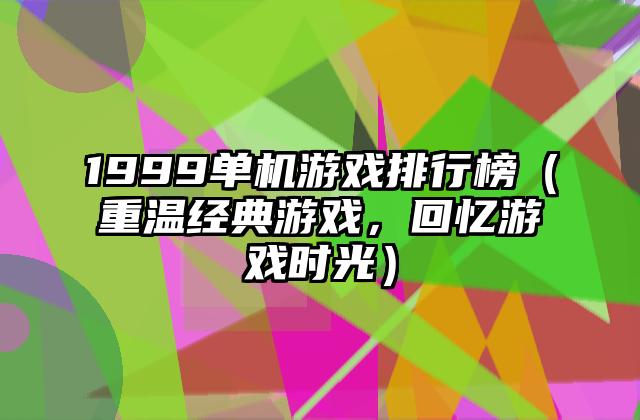 1999单机游戏排行榜（重温经典游戏，回忆游戏时光）