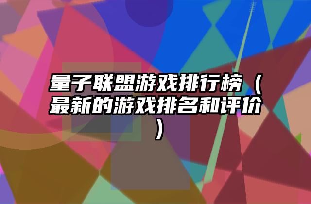 量子联盟游戏排行榜（最新的游戏排名和评价）