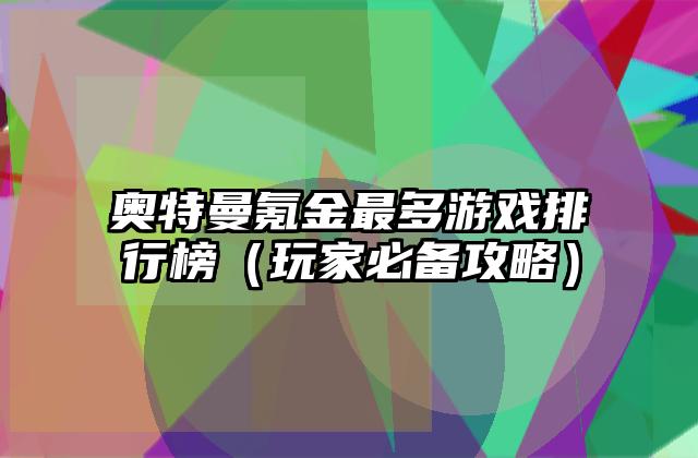 奥特曼氪金最多游戏排行榜（玩家必备攻略）