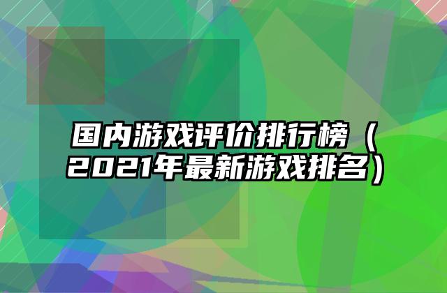 国内游戏评价排行榜（2021年最新游戏排名）