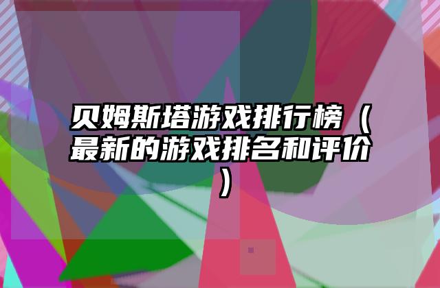 贝姆斯塔游戏排行榜（最新的游戏排名和评价）