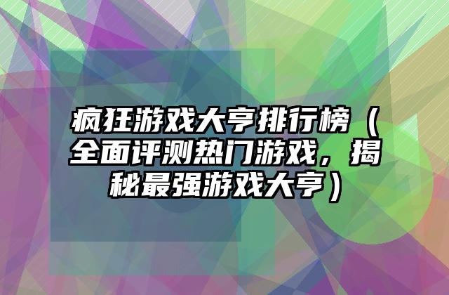 疯狂游戏大亨排行榜（全面评测热门游戏，揭秘最强游戏大亨）