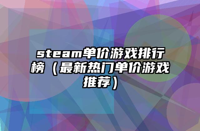 steam单价游戏排行榜（最新热门单价游戏推荐）