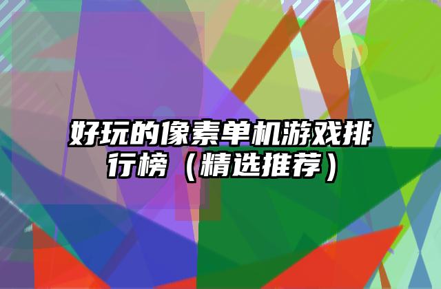 好玩的像素单机游戏排行榜（精选推荐）