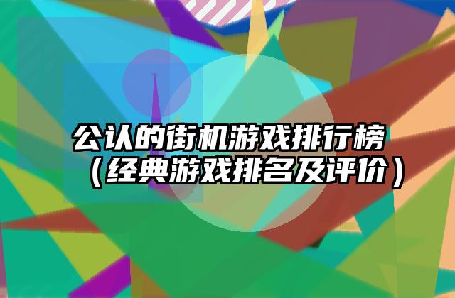 公认的街机游戏排行榜（经典游戏排名及评价）