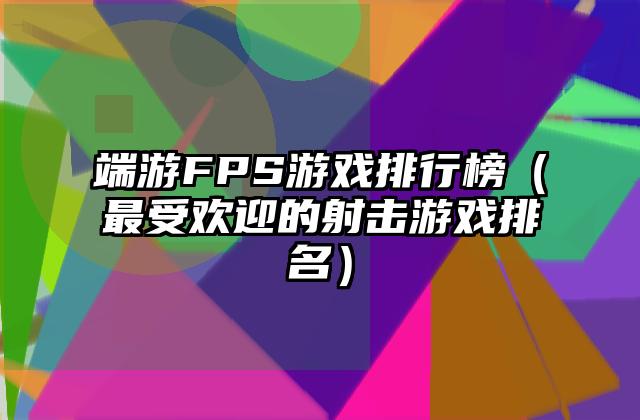 端游FPS游戏排行榜（最受欢迎的射击游戏排名）