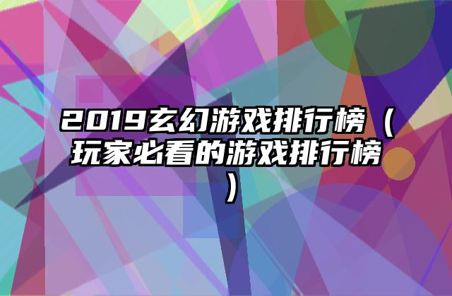 2019玄幻游戏排行榜（玩家必看的游戏排行榜）