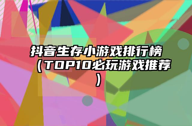 抖音生存小游戏排行榜（TOP10必玩游戏推荐）